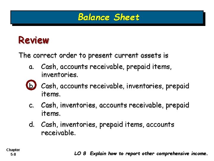Balance Sheet Review The correct order to present current assets is a. Cash, accounts
