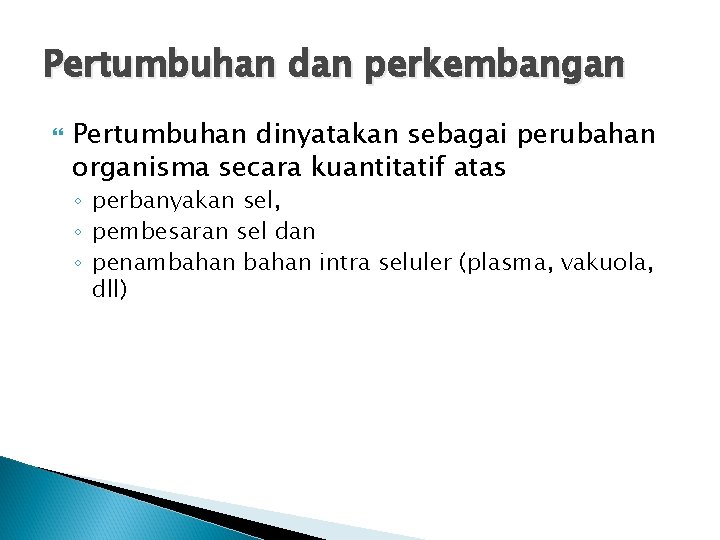 Pertumbuhan dan perkembangan Pertumbuhan dinyatakan sebagai perubahan organisma secara kuantitatif atas ◦ perbanyakan sel,