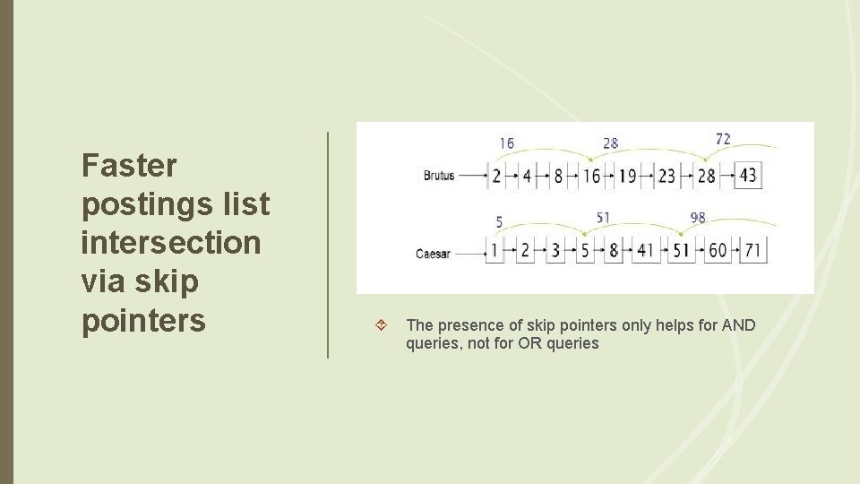 Faster postings list intersection via skip pointers The presence of skip pointers only helps