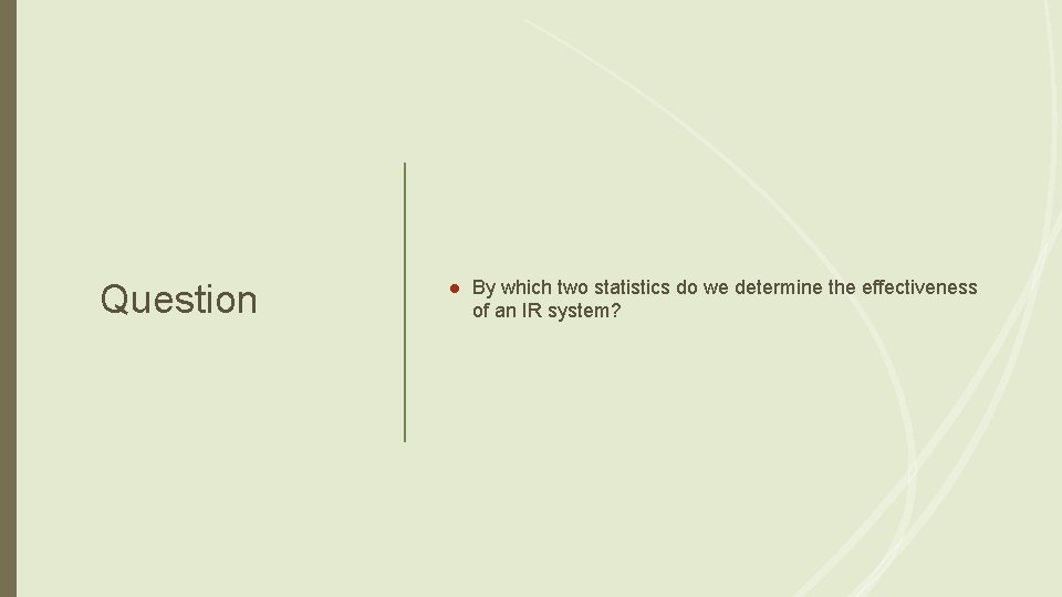 Question ● By which two statistics do we determine the effectiveness of an IR
