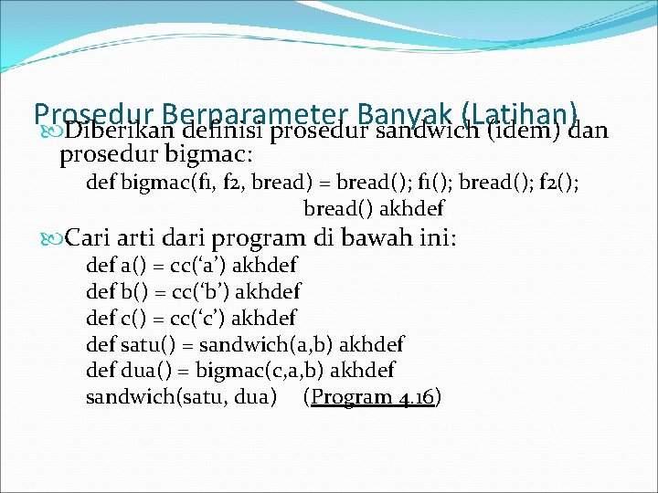 Prosedur Berparameter Banyak (Latihan) Diberikan definisi prosedur sandwich (idem) dan prosedur bigmac: def bigmac(f