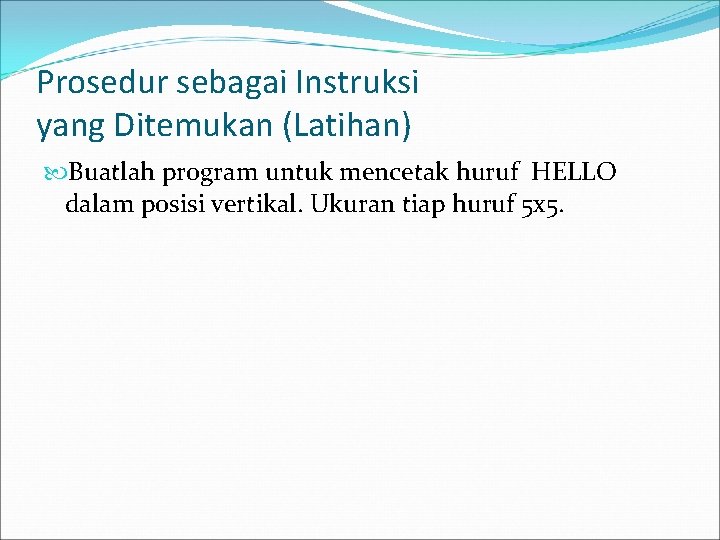 Prosedur sebagai Instruksi yang Ditemukan (Latihan) Buatlah program untuk mencetak huruf HELLO dalam posisi