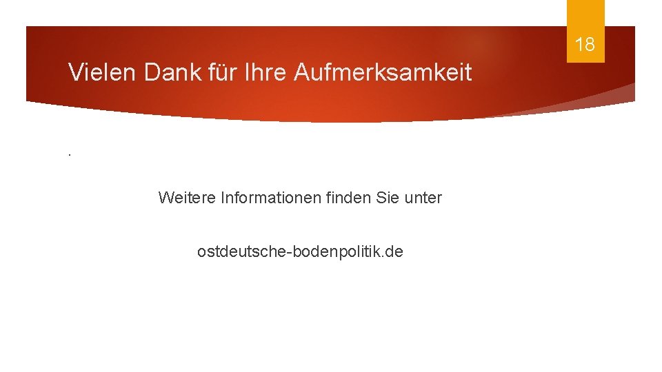 18 Vielen Dank für Ihre Aufmerksamkeit. Weitere Informationen finden Sie unter ostdeutsche-bodenpolitik. de 