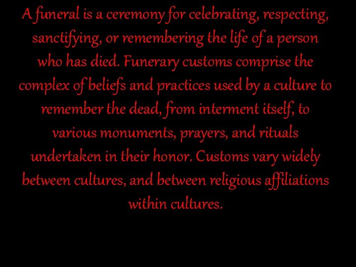 A funeral is a ceremony for celebrating, respecting, sanctifying, or remembering the life of