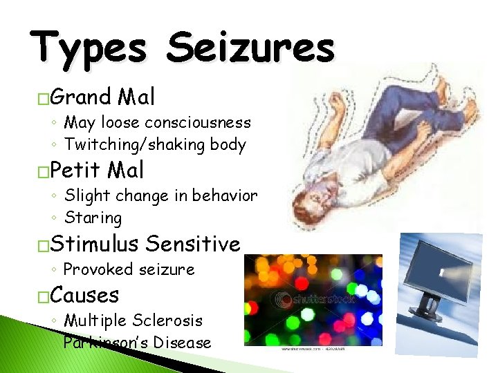 Types Seizures �Grand Mal ◦ May loose consciousness ◦ Twitching/shaking body �Petit Mal ◦