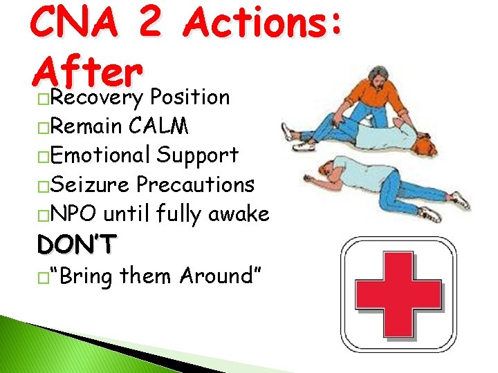 CNA 2 Actions: After Recovery Position � �Remain CALM �Emotional Support �Seizure Precautions �NPO