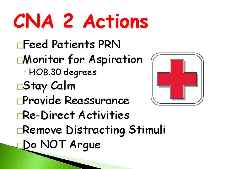 CNA 2 Actions �Feed Patients PRN �Monitor for Aspiration ◦ HOB. 30 degrees �Stay