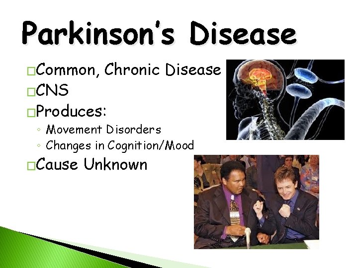 Parkinson’s Disease �Common, �CNS Chronic Disease �Produces: ◦ Movement Disorders ◦ Changes in Cognition/Mood