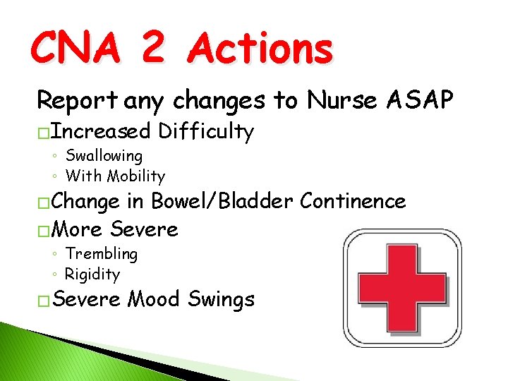 CNA 2 Actions Report any changes to Nurse ASAP �Increased Difficulty ◦ Swallowing ◦