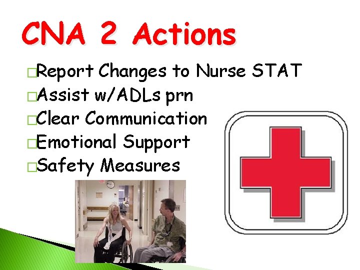 CNA 2 Actions �Report Changes to Nurse STAT �Assist w/ADLs prn �Clear Communication �Emotional