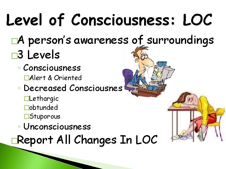 Level of Consciousness: LOC �A person’s awareness of surroundings � 3 Levels ◦ Consciousness