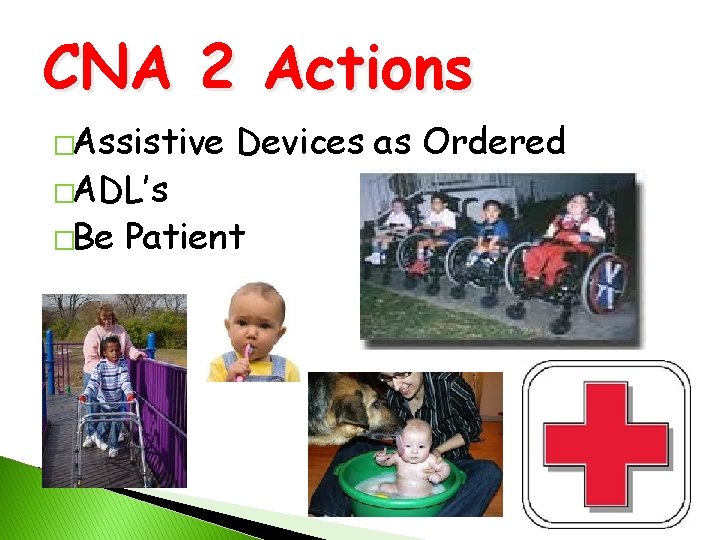 CNA 2 Actions �Assistive �ADL’s �Be Devices as Ordered Patient 
