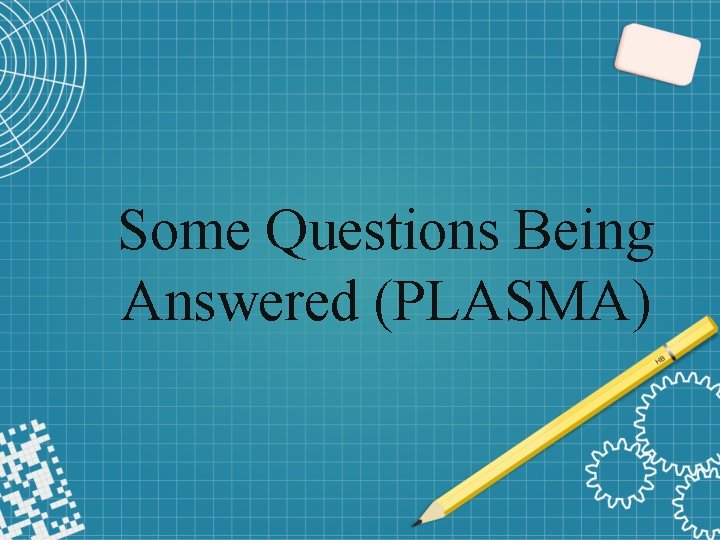 Some Questions Being Answered (PLASMA) 