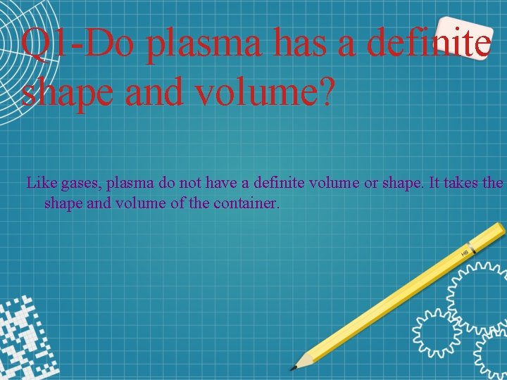 Q 1 -Do plasma has a definite shape and volume? Like gases, plasma do