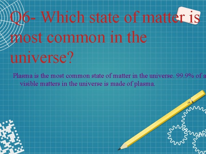 Q 6 - Which state of matter is most common in the universe? Plasma