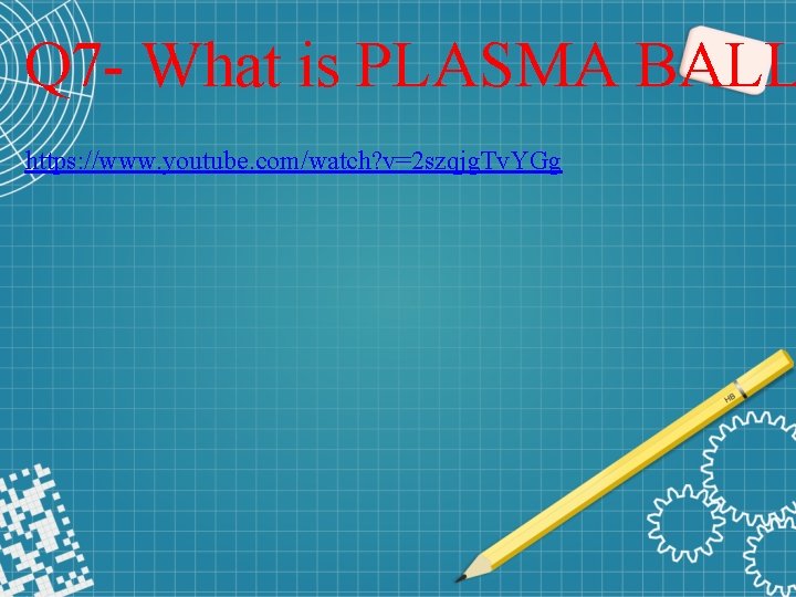 Q 7 - What is PLASMA BALL https: //www. youtube. com/watch? v=2 szqjg. Tv.
