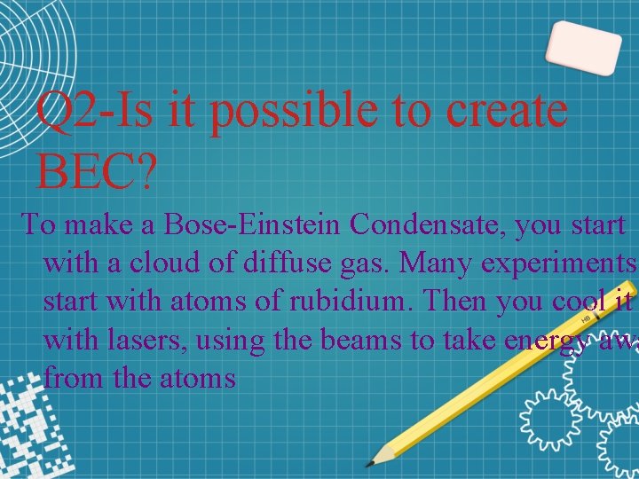 Q 2 -Is it possible to create BEC? To make a Bose-Einstein Condensate, you