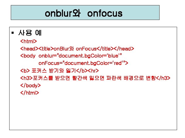 onblur와 onfocus § 사용 예 <html> <head><title>on. Blur와 on. Focus</title></head> <body onblur="document. bg. Color='blue'"