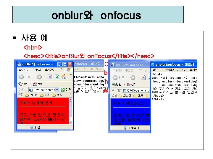 onblur와 onfocus § 사용 예 <html> <head><title>on. Blur와 on. Focus</title></head> <body onblur="document. bg. Color='blue'"