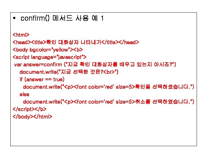 § confirm() 메서드 사용 예 1 <html> <head><title>확인 대화상자 나타내기</title></head> <body bgcolor="yellow"><b> <script language="javascript">