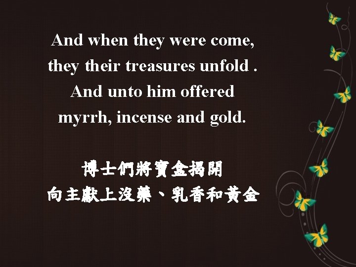 And when they were come, they their treasures unfold. And unto him offered myrrh,