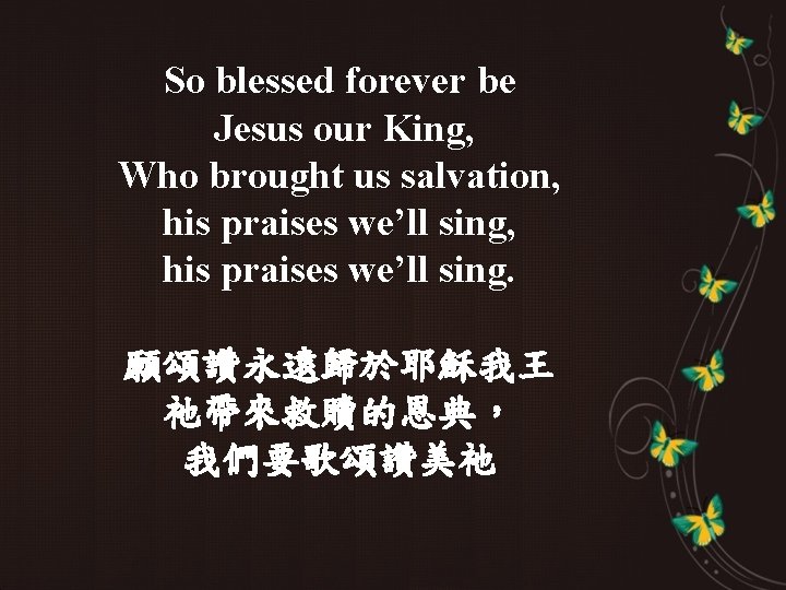 So blessed forever be Jesus our King, Who brought us salvation, his praises we’ll