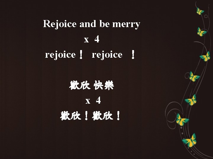 Rejoice and be merry x 4 rejoice！ rejoice ！ 歡欣 快樂 x 4 歡欣！歡欣！