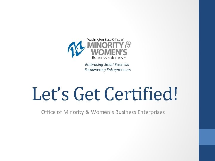 Embracing Small Business, Empowering Entrepreneurs Let’s Get Certified! Office of Minority & Women’s Business