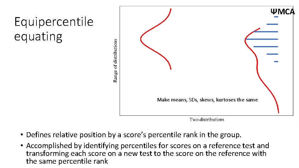ΨMCA Equipercentile equating Make means, SDs, skews, kurtoses the same • Defines relative position