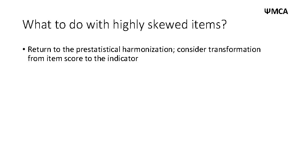 What to do with highly skewed items? • Return to the prestatistical harmonization; consider