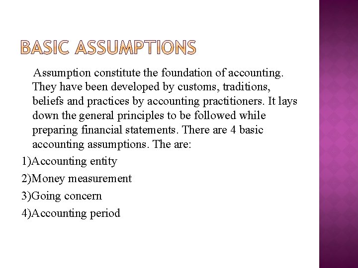 Assumption constitute the foundation of accounting. They have been developed by customs, traditions, beliefs