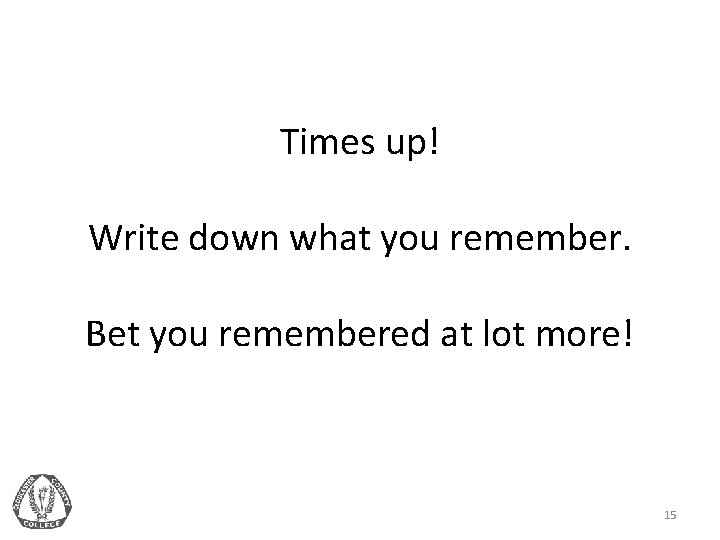 Times up! Write down what you remember. Bet you remembered at lot more! 15