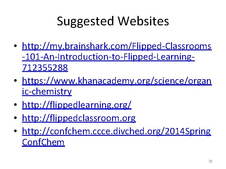 Suggested Websites • http: //my. brainshark. com/Flipped-Classrooms -101 -An-Introduction-to-Flipped-Learning 712355288 • https: //www. khanacademy.