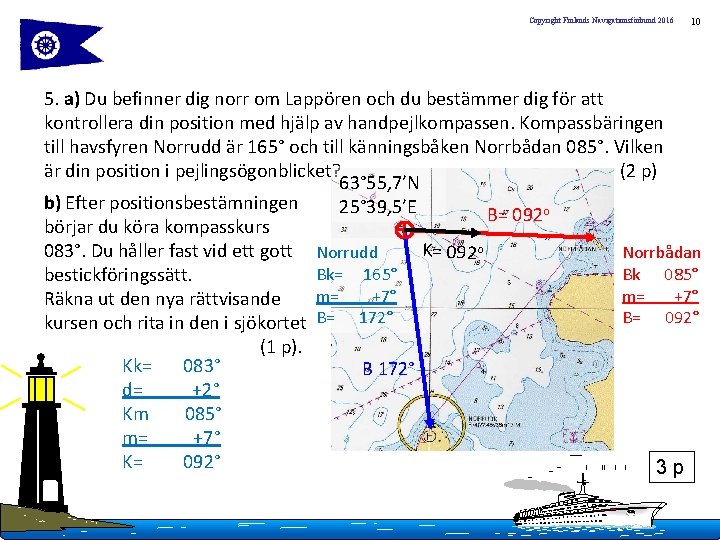 Copyright Finlands Navigationsförbund 2016 10 5. a) Du befinner dig norr om Lappören och