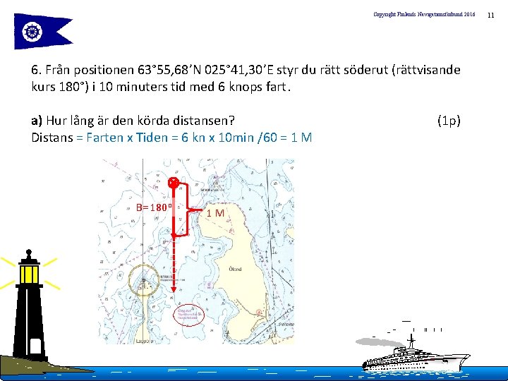 Copyright Finlands Navigationsförbund 2016 6. Från positionen 63° 55, 68’N 025° 41, 30’E styr