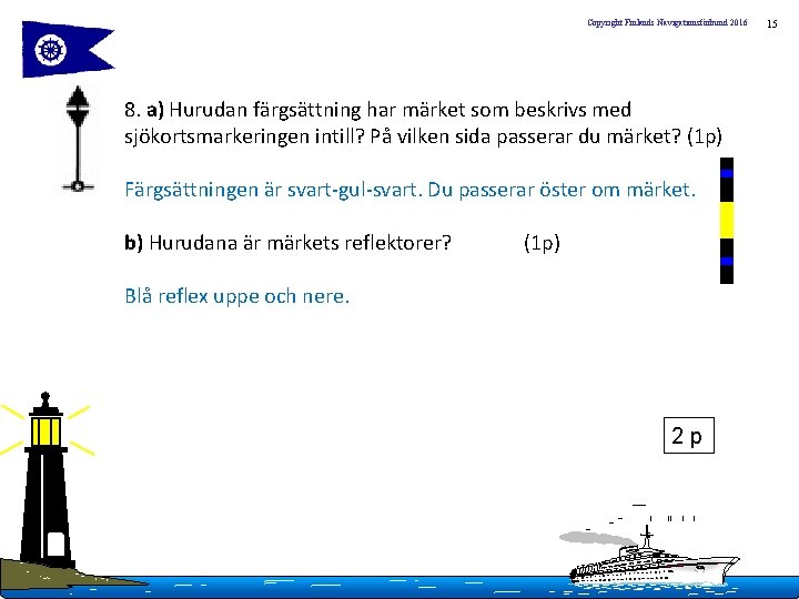 Copyright Finlands Navigationsförbund 2016 8. a) Hurudan färgsättning har märket som beskrivs med sjökortsmarkeringen
