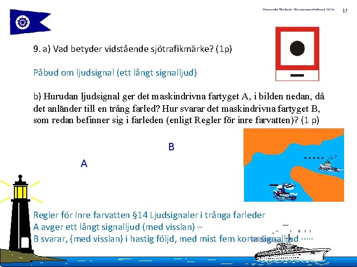 Copyright Finlands Navigationsförbund 2016 9. a) Vad betyder vidstående sjötrafikmärke? (1 p) Påbud om