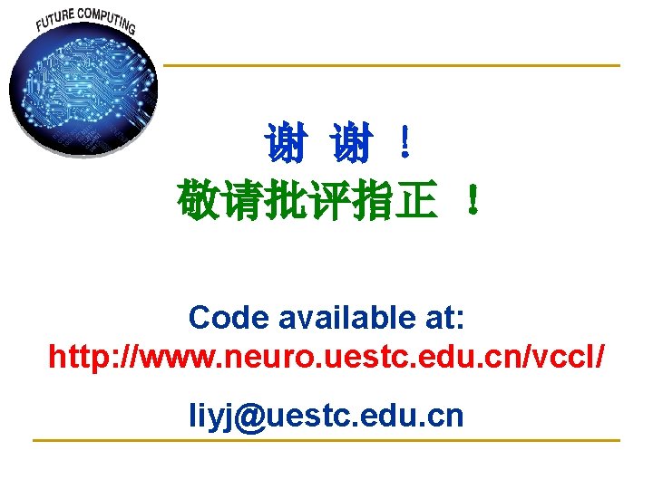 谢 谢 ! 敬请批评指正 ！ Code available at: http: //www. neuro. uestc. edu. cn/vccl/