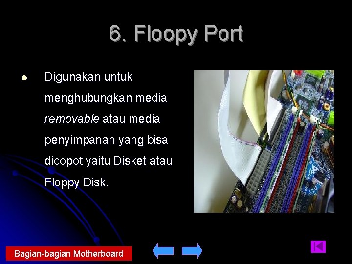 6. Floopy Port l Digunakan untuk menghubungkan media removable atau media penyimpanan yang bisa