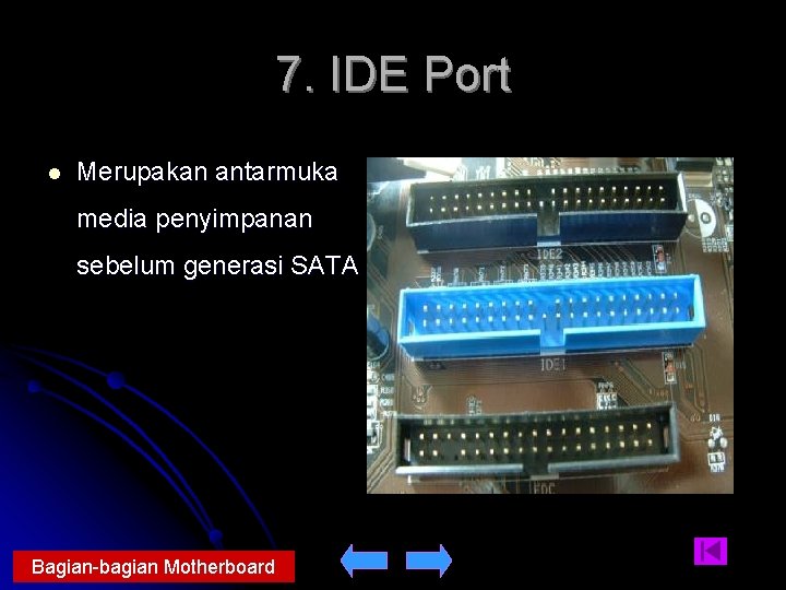 7. IDE Port l Merupakan antarmuka media penyimpanan sebelum generasi SATA Bagian-bagian Motherboard 