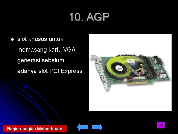 10. AGP l slot khusus untuk memasang kartu VGA generasi sebelum adanya slot PCI