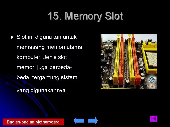 15. Memory Slot l Slot ini digunakan untuk memasang memori utama komputer. Jenis slot