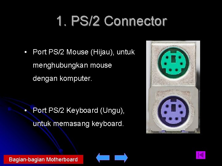 1. PS/2 Connector • Port PS/2 Mouse (Hijau), untuk menghubungkan mouse dengan komputer. •