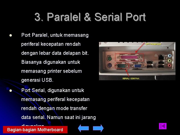 3. Paralel & Serial Port Paralel, untuk memasang periferal kecepatan rendah dengan lebar data