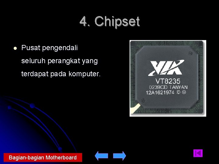 4. Chipset l Pusat pengendali seluruh perangkat yang terdapat pada komputer. Bagian-bagian Motherboard 