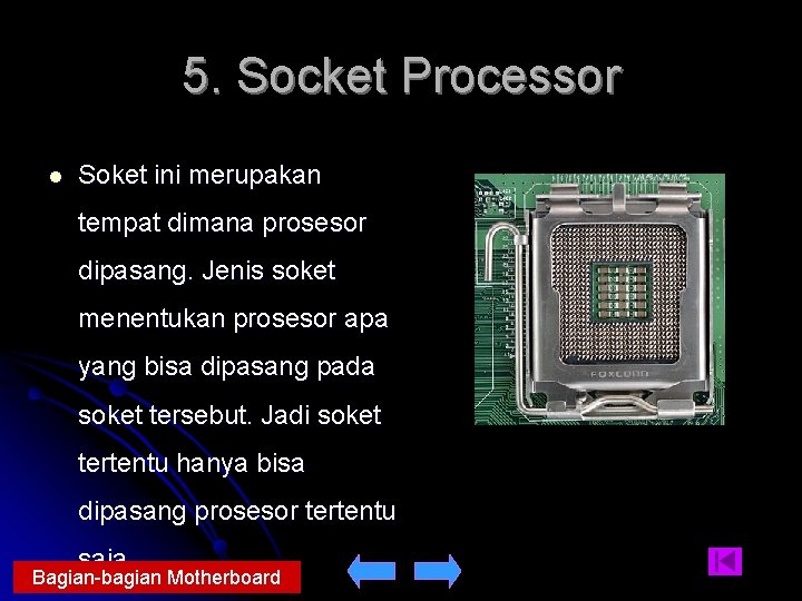 5. Socket Processor l Soket ini merupakan tempat dimana prosesor dipasang. Jenis soket menentukan