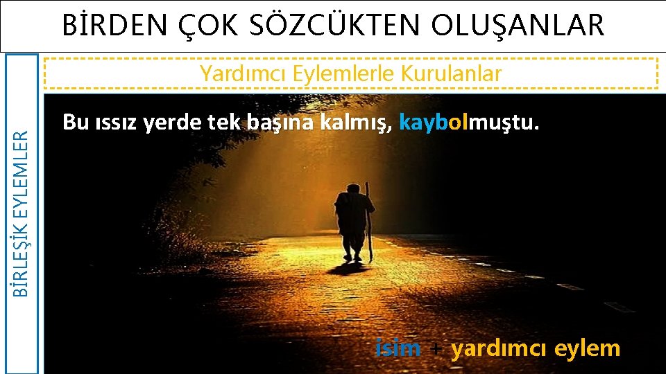 BİRDEN ÇOK SÖZCÜKTEN OLUŞANLAR BİRLEŞİK EYLEMLER Yardımcı Eylemlerle Kurulanlar Bu ıssız yerde tek başına