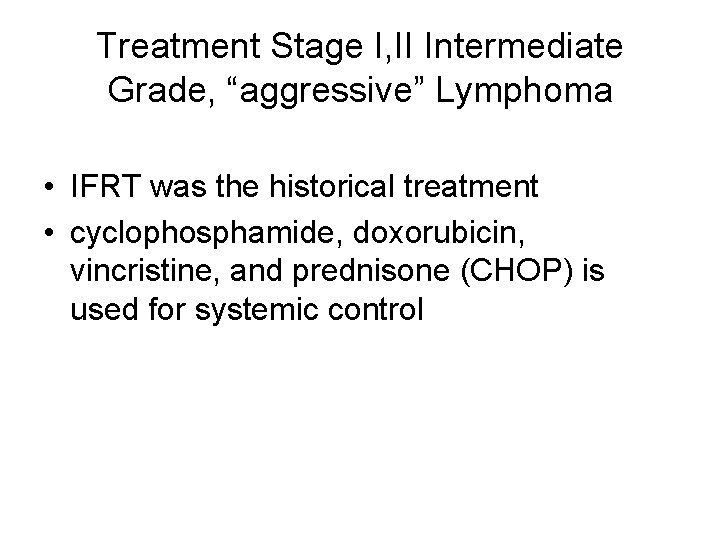 Treatment Stage I, II Intermediate Grade, “aggressive” Lymphoma • IFRT was the historical treatment