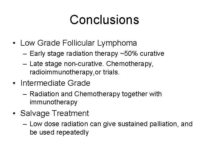 Conclusions • Low Grade Follicular Lymphoma – Early stage radiation therapy ~50% curative –