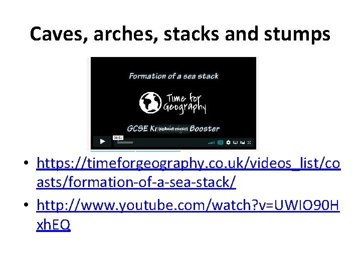 Caves, arches, stacks and stumps • https: //timeforgeography. co. uk/videos_list/co asts/formation-of-a-sea-stack/ • http: //www.